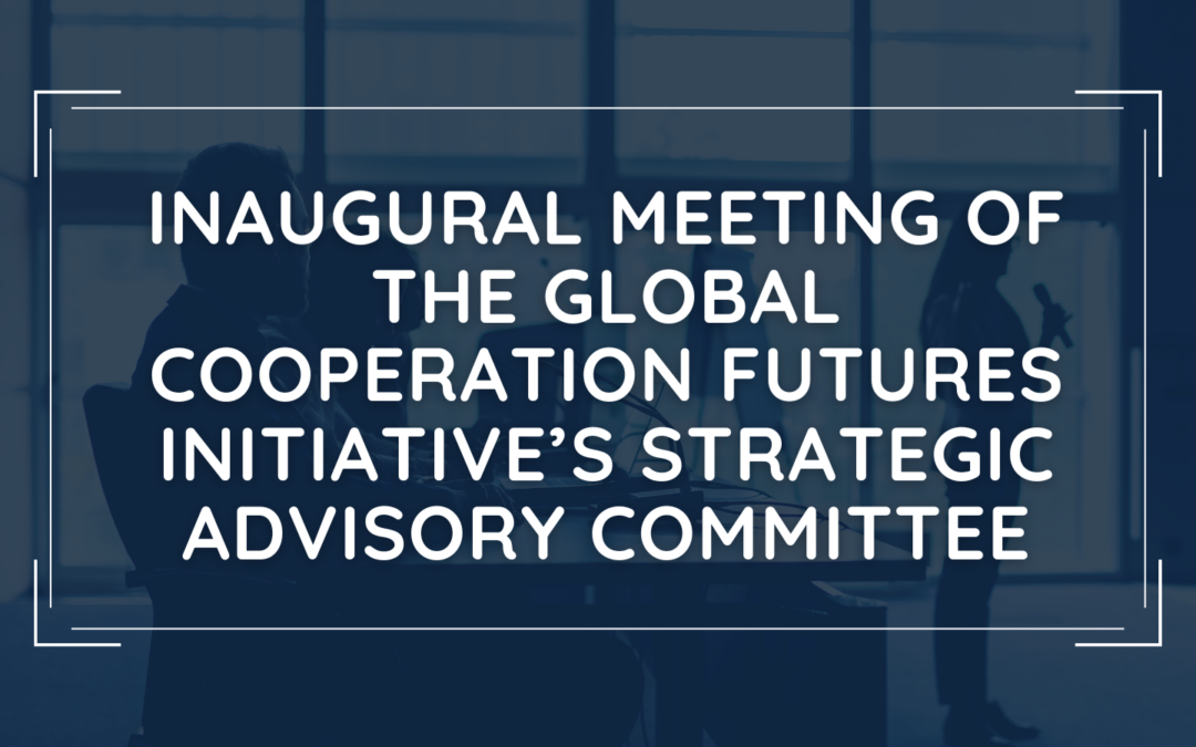 Inaugural Meeting of the Global Cooperation Futures Initiative’s Strategic Advisory Committee